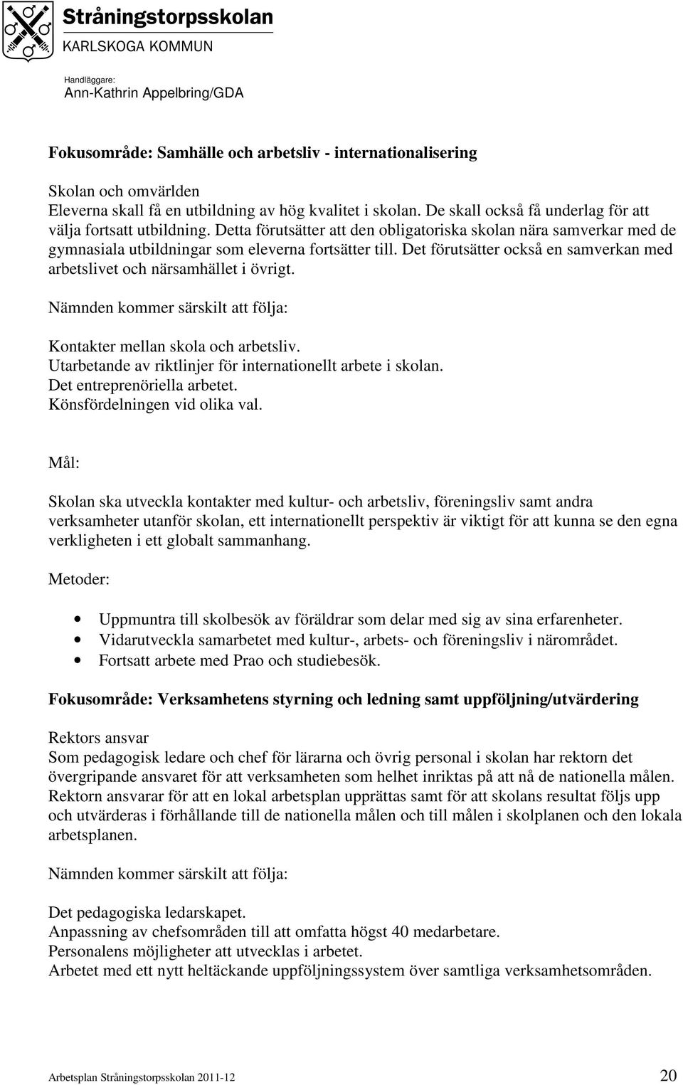 Nämnden kommer särskilt att följa: Kontakter mellan skola och arbetsliv. Utarbetande av riktlinjer för internationellt arbete i skolan. Det entreprenöriella arbetet. Könsfördelningen vid olika val.