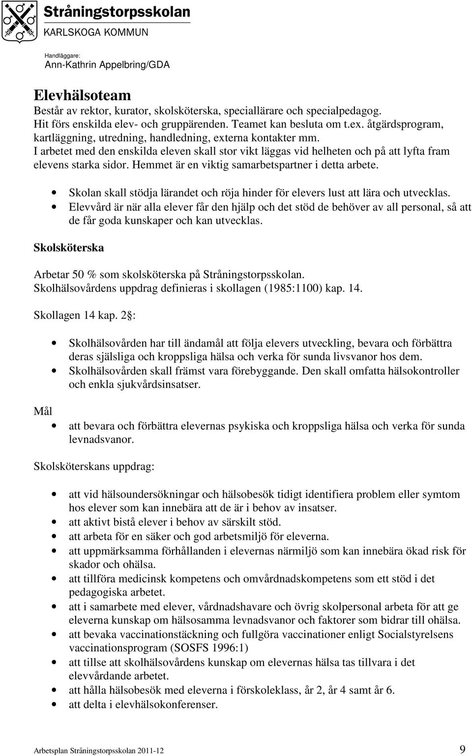 Hemmet är en viktig samarbetspartner i detta arbete. Skolan skall stödja lärandet och röja hinder för elevers lust att lära och utvecklas.