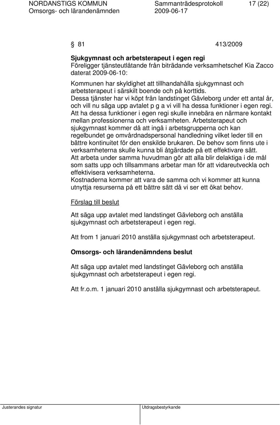 Dessa tjänster har vi köpt från landstinget Gävleborg under ett antal år, och vill nu säga upp avtalet p g a vi vill ha dessa funktioner i egen regi.