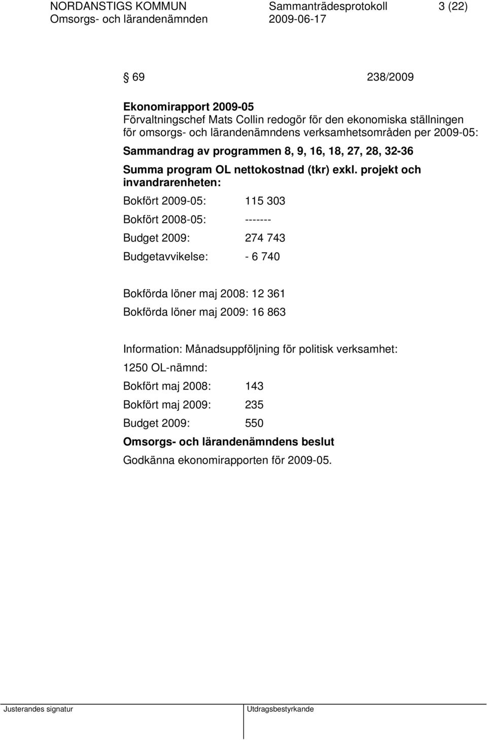 projekt och invandrarenheten: Bokfört 2009-05: 115 303 Bokfört 2008-05: ------- Budget 2009: 274 743 Budgetavvikelse: - 6 740 Bokförda löner maj 2008: 12 361 Bokförda