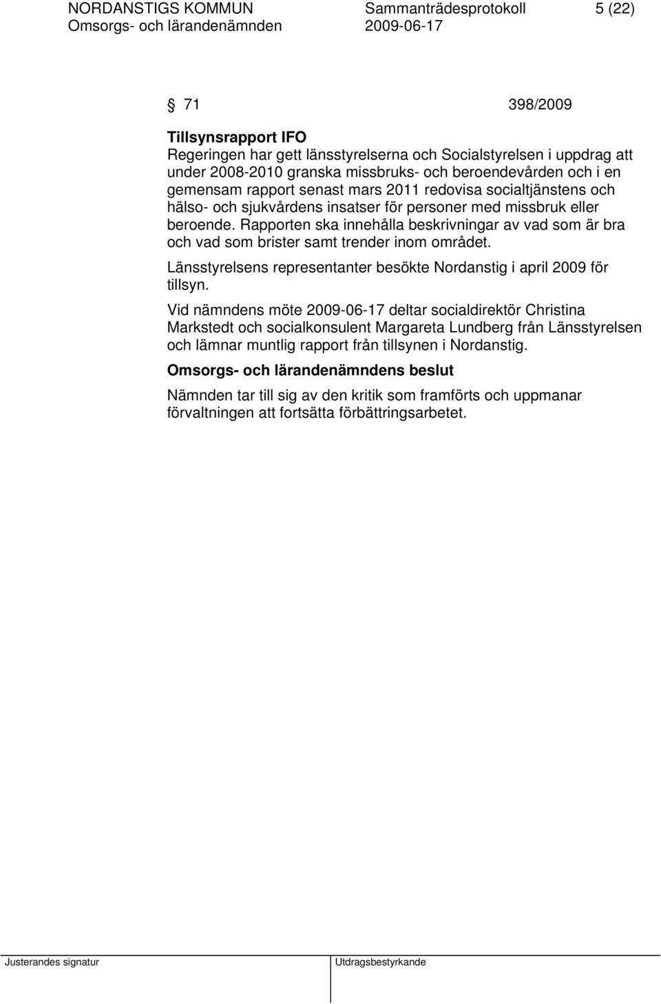 Rapporten ska innehålla beskrivningar av vad som är bra och vad som brister samt trender inom området. Länsstyrelsens representanter besökte Nordanstig i april 2009 för tillsyn.