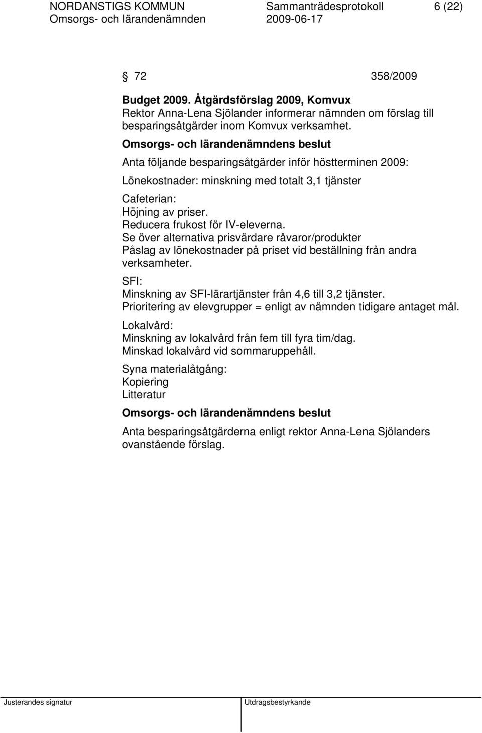 Anta följande besparingsåtgärder inför höstterminen 2009: Lönekostnader: minskning med totalt 3,1 tjänster Cafeterian: Höjning av priser. Reducera frukost för IV-eleverna.