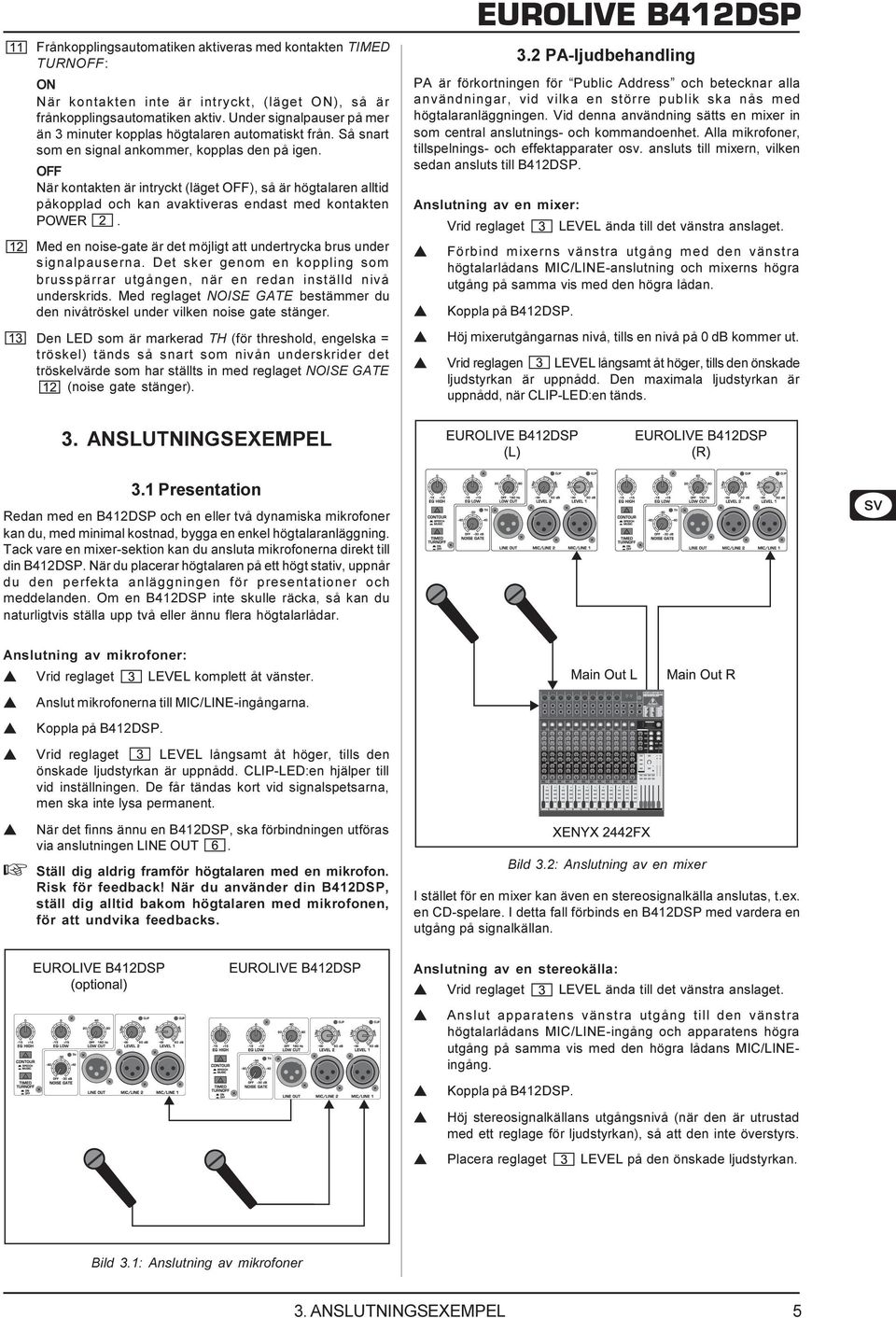 OFF När kontakten är intryckt (läget OFF), så är högtalaren alltid påkopplad och kan avaktiveras endast med kontakten POWER. Med en noise-gate är det möjligt att undertrycka brus under signalpauserna.