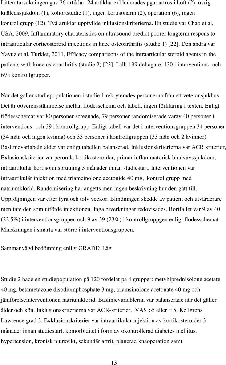 En studie var Chao et al, USA, 2009, Inflammatory charateristics on ultrasound predict poorer longterm respons to intraarticular corticosteroid injections in knee osteoarthritis (studie 1) [22].