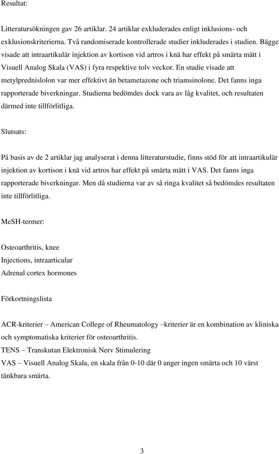 En studie visade att metylprednislolon var mer effektivt än betametazone och triamsinolone. Det fanns inga rapporterade biverkningar.