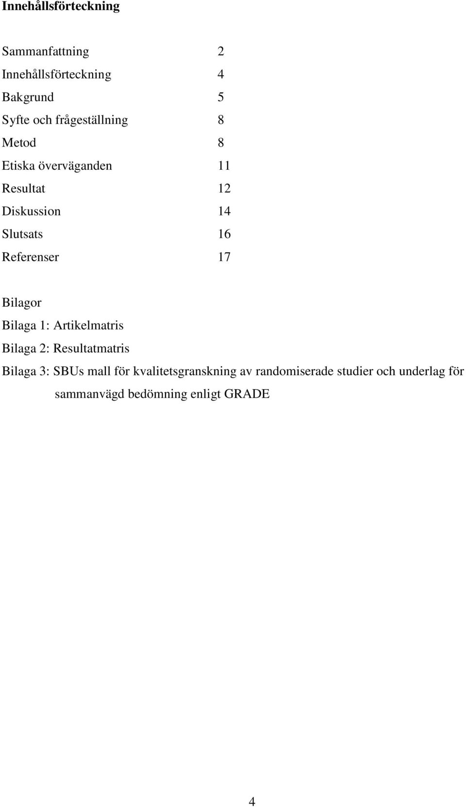 Referenser 17 Bilagor Bilaga 1: Artikelmatris Bilaga 2: Resultatmatris Bilaga 3: SBUs