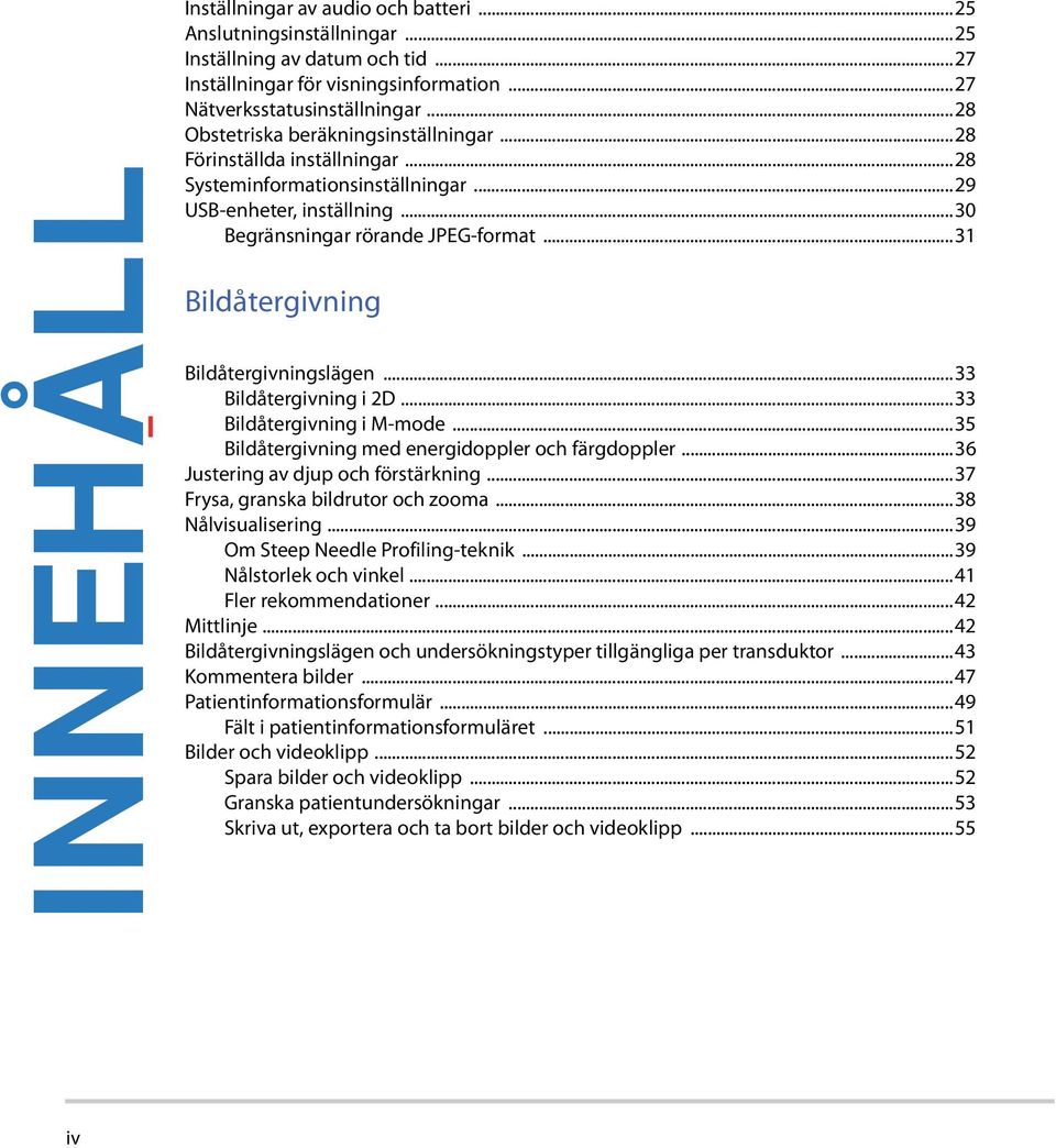 ..31 Bildåtergivning Bildåtergivningslägen...33 Bildåtergivning i 2D...33 Bildåtergivning i M-mode...35 Bildåtergivning med energidoppler och färgdoppler...36 Justering av djup och förstärkning.