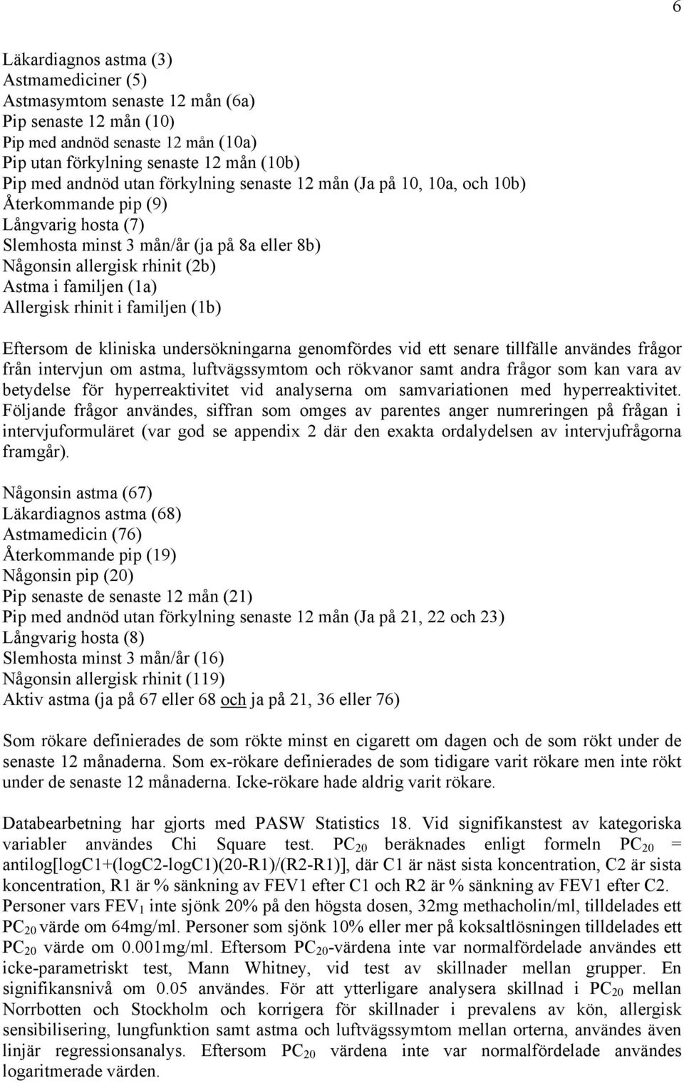 rhinit i familjen (1b) Eftersom de kliniska undersökningarna genomfördes vid ett senare tillfälle användes frågor från intervjun om astma, luftvägssymtom och rökvanor samt andra frågor som kan vara