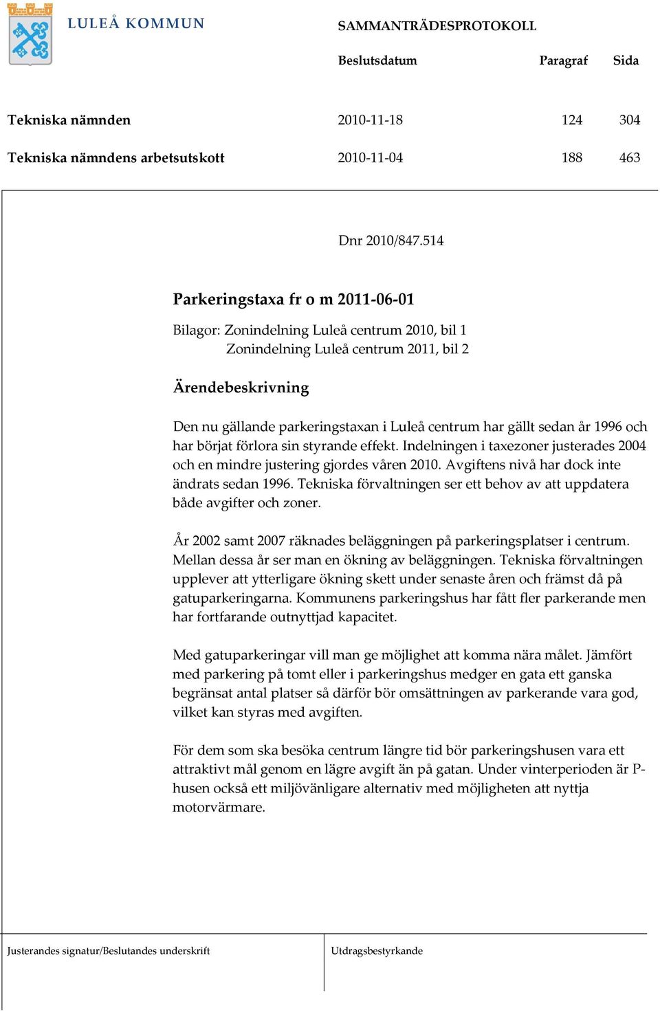 sedan år 1996 och har börjat förlora sin styrande effekt. Indelningen i taxezoner justerades 2004 och en mindre justering gjordes våren 2010. Avgiftens nivå har dock inte ändrats sedan 1996.