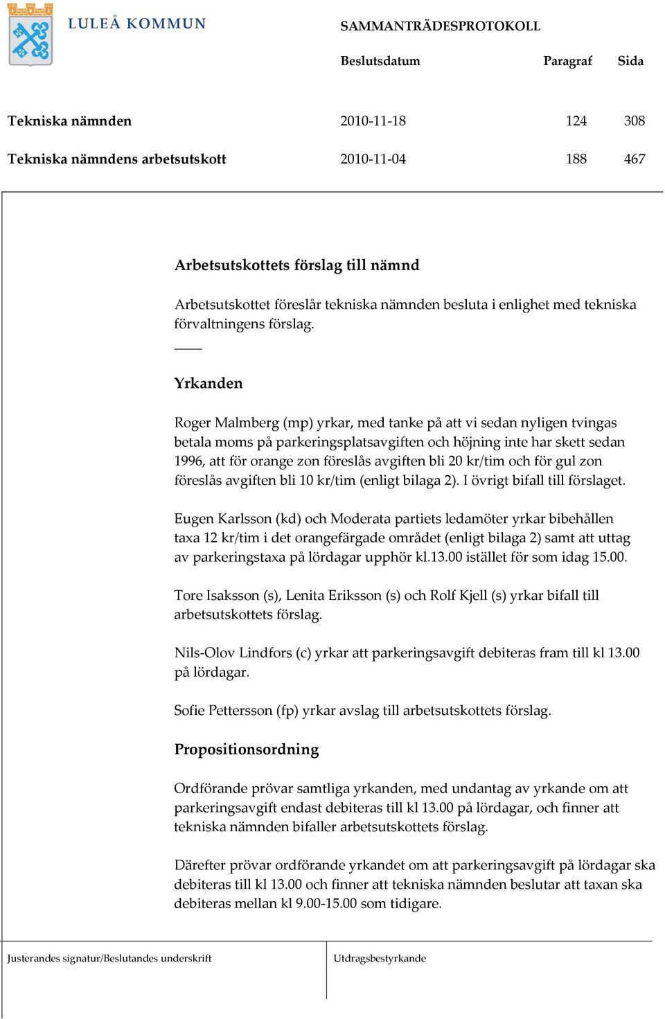 Yrkanden Roger Malmberg (mp) yrkar, med tanke på att vi sedan nyligen tvingas betala moms på parkeringsplatsavgiften och höjning inte har skett sedan 1996, att för orange zon föreslås avgiften bli 20