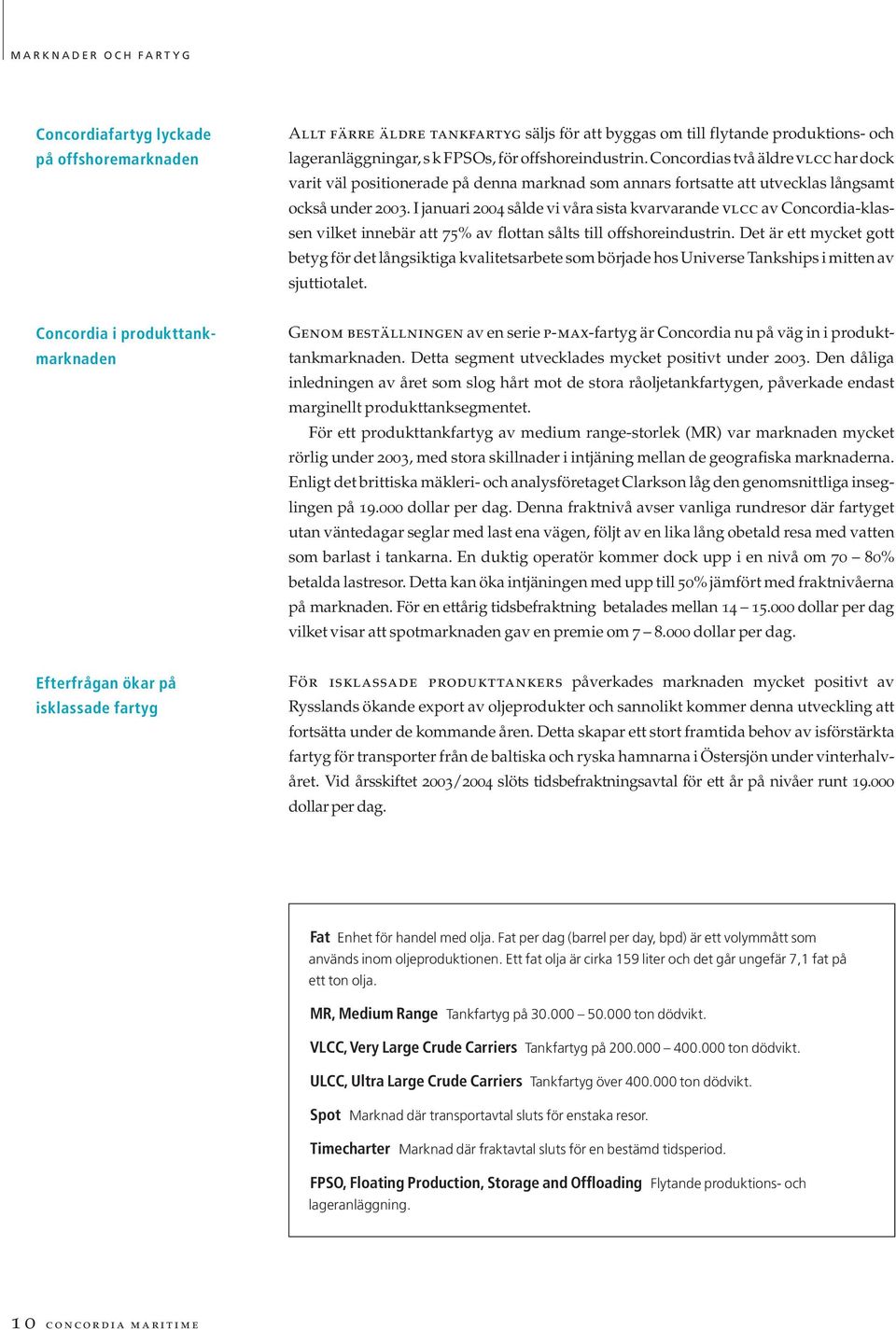 I januari 2004 sålde vi våra sista kvarvarande vlcc av Concordia-klassen vilket innebär att 75% av flottan sålts till offshoreindustrin.