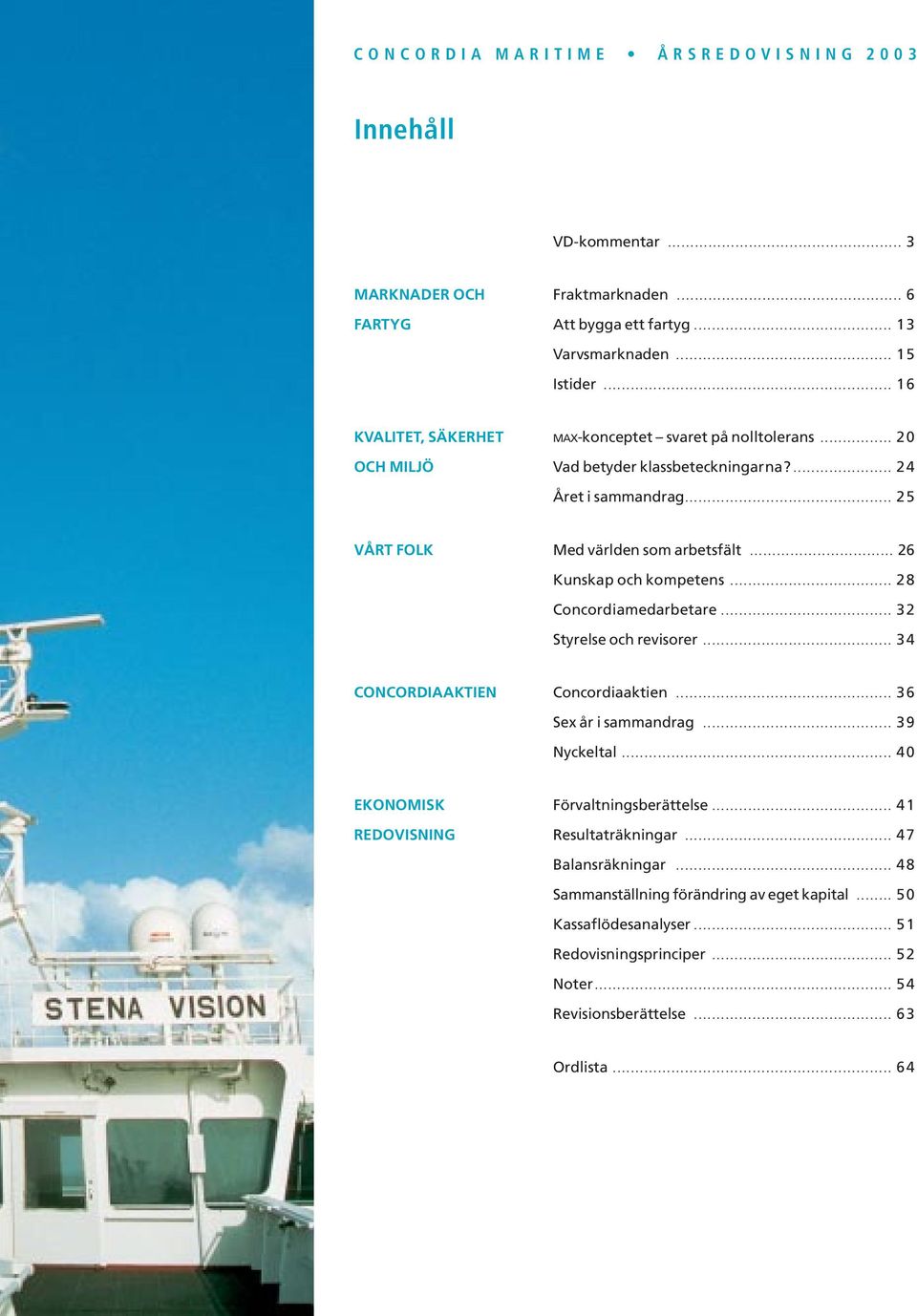 .. 26 Kunskap och kompetens... 28 Concordiamedarbetare... 32 Styrelse och revisorer... 34 CONCORDIAAKTIEN Concordiaaktien... 36 Sex år i sammandrag... 39 Nyckeltal.