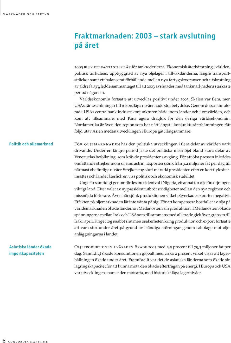 utskrotning av äldre fartyg ledde sammantaget till att 2003 avslutades med tankmarknadens starkaste period någonsin. Världsekonomin fortsatte att utvecklas positivt under 2003.