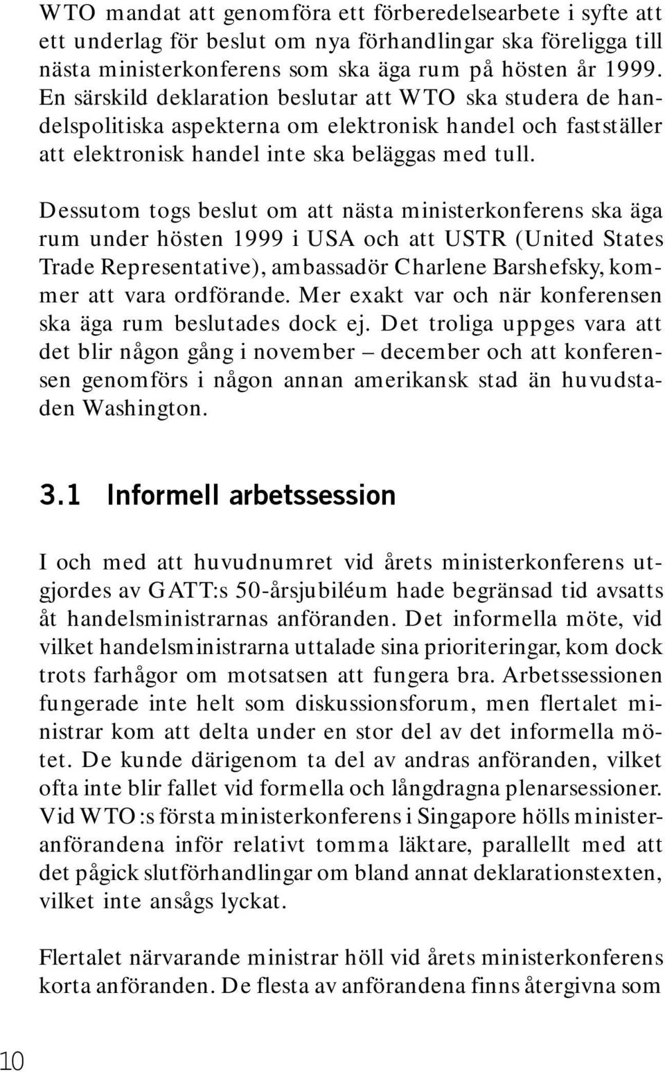 Dessutom togs beslut om att nästa ministerkonferens ska äga rum under hösten 1999 i USA och att USTR (United States Trade Representative), ambassadör Charlene Barshefsky, kommer att vara ordförande.