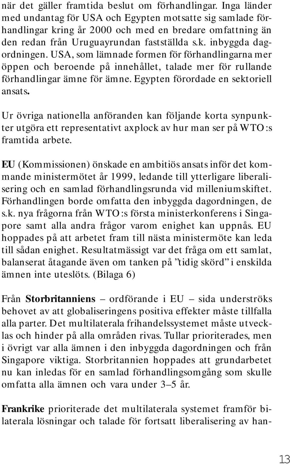 USA, som lämnade formen för förhandlingarna mer öppen och beroende på innehållet, talade mer för rullande förhandlingar ämne för ämne. Egypten förordade en sektoriell ansats.