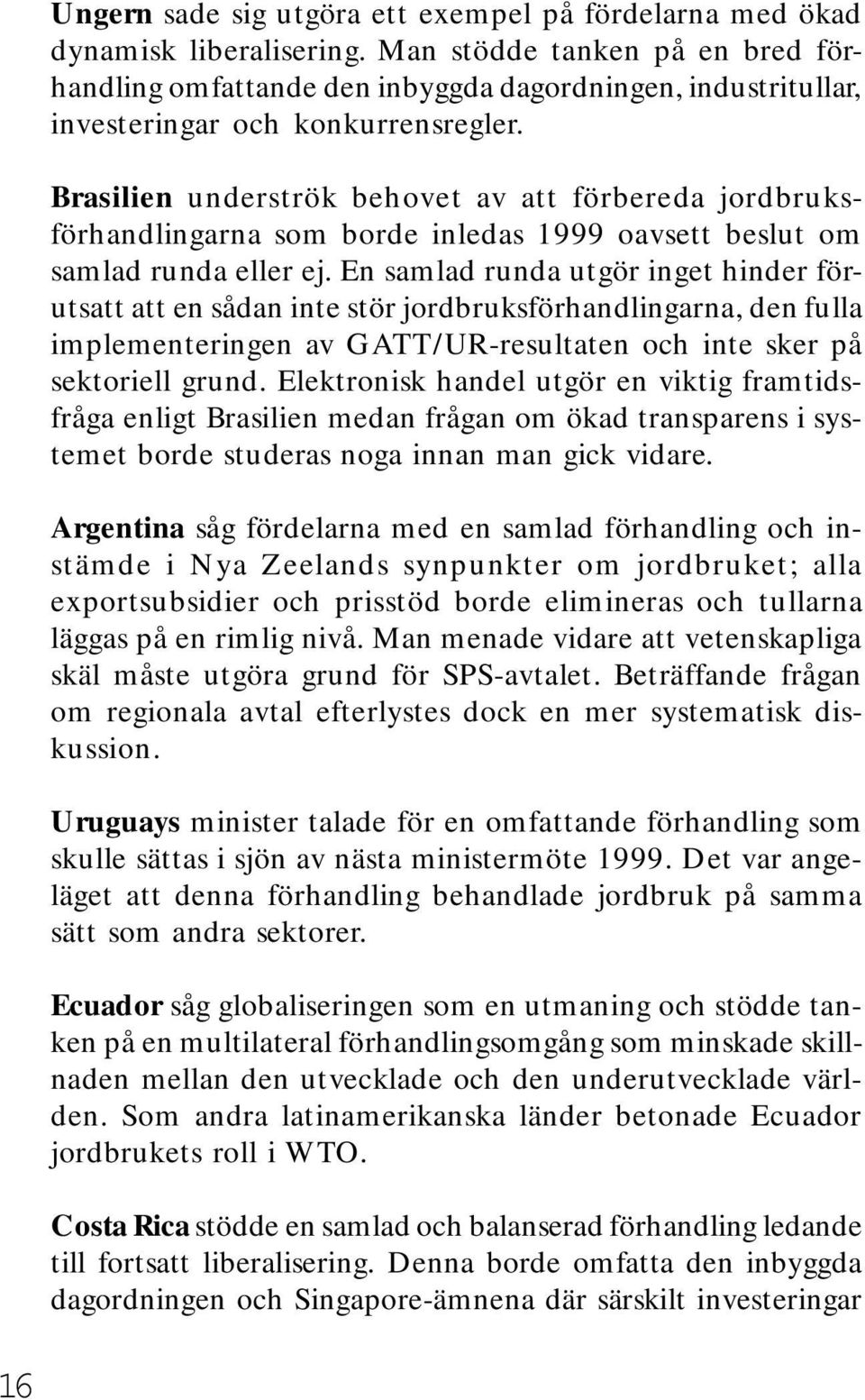 Brasilien underströk behovet av att förbereda jordbruksförhandlingarna som borde inledas 1999 oavsett beslut om samlad runda eller ej.