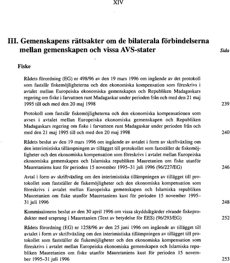 fastslår fiskemöjligheterna och den ekonomiska kompensation som föreskrivs i avtalet mellan Europeiska ekonomiska gemenskapen och Republiken Madagaskars regering om fiske i farvattnen runt Madagaskar