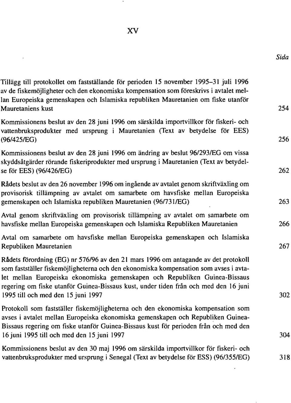 ursprung i Mauretanien (Text av betydelse för EES) (96/425/EG) 256 Kommissionens beslut av den 28 juni 1996 om ändring av beslut 96/293/EG om vissa skyddsåtgärder rörande fiskeriprodukter med