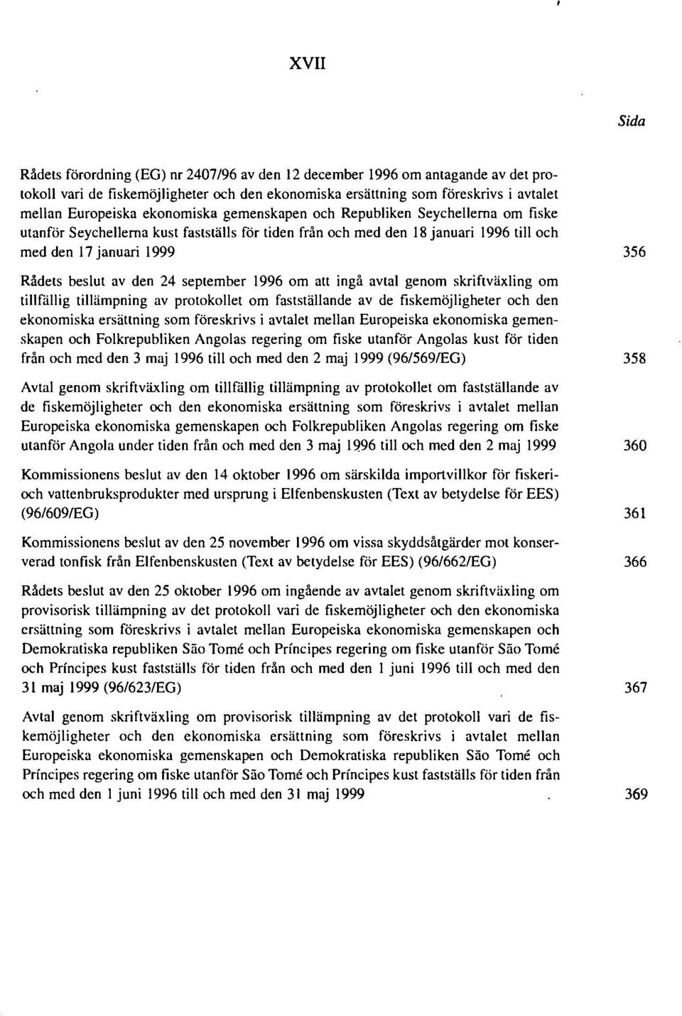 24 september 1996 om att ingå avtal genom skriftväxling om tillfällig tillämpning av protokollet om fastställande av de fiskemöjligheter och den ekonomiska ersättning som föreskrivs i avtalet mellan