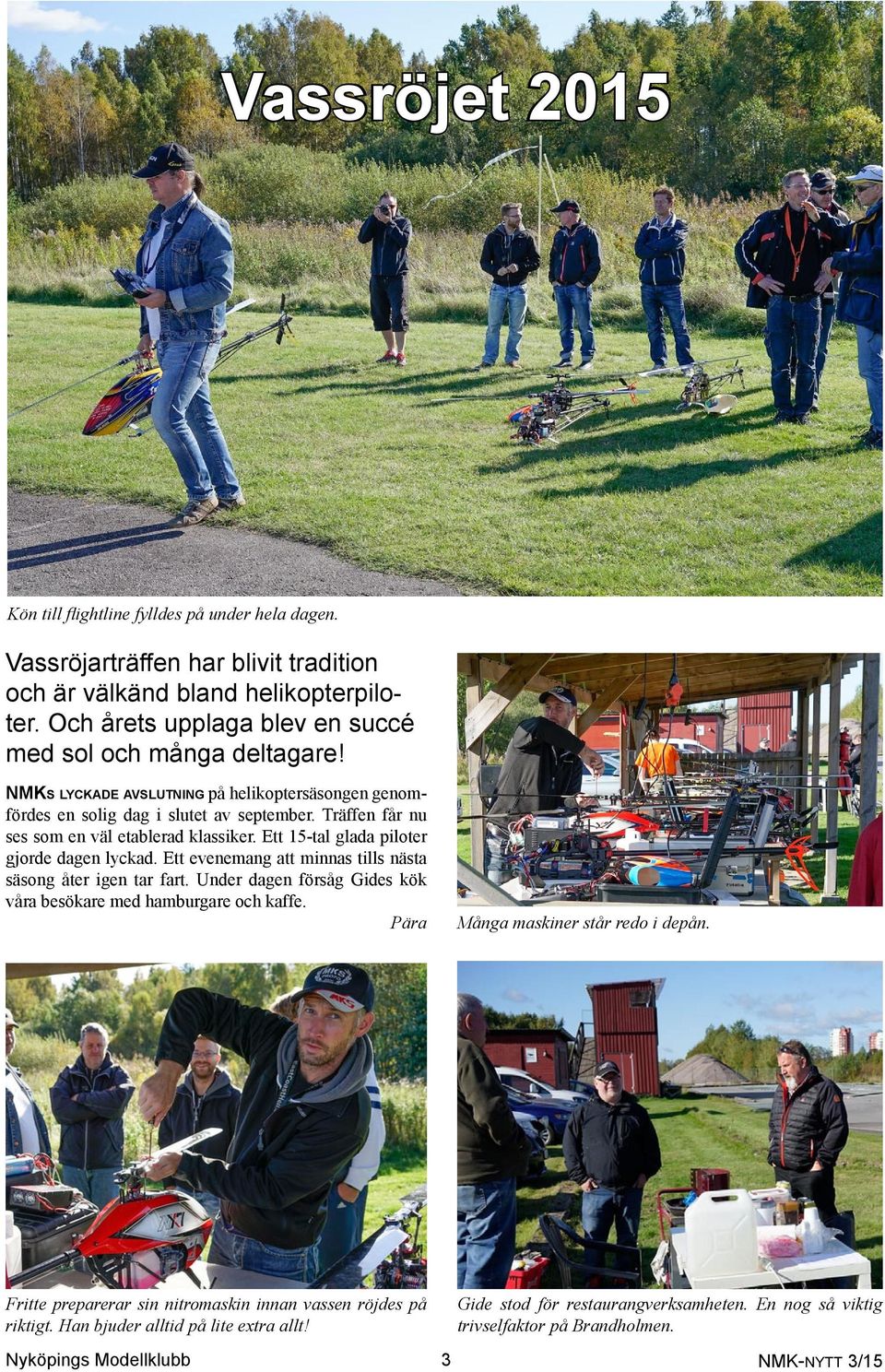 Träffen får nu ses som en väl etablerad klassiker. Ett 15-tal glada piloter gjorde dagen lyckad. Ett evenemang att minnas tills nästa säsong åter igen tar fart.