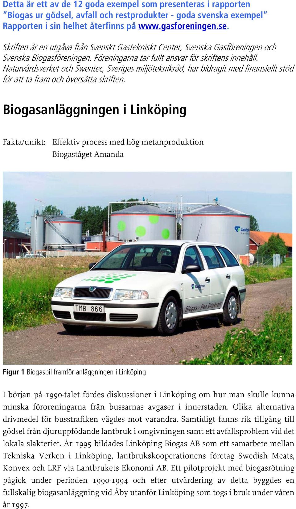 Biogasanläggningen i Linköping Fakta/unikt: Effektiv process med hög metanproduktion Biogaståget Amanda Figur 1 Biogasbil framför anläggningen i Linköping I början på 1990-talet fördes diskussioner i