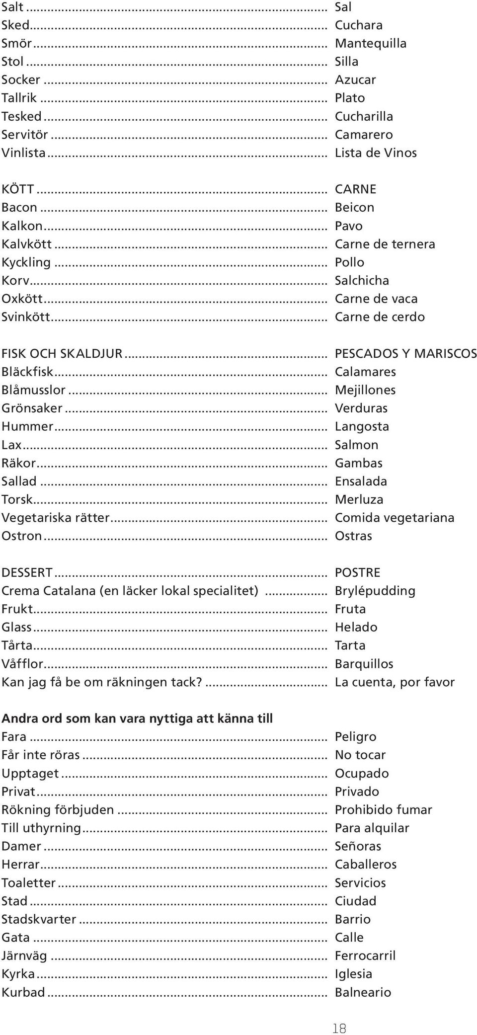 .. Mejillones Grönsaker... Verduras Hummer... Langosta Lax... Salmon Räkor... Gambas Sallad... Ensalada Torsk... Merluza Vegetariska rätter... Comida vegetariana Ostron... Ostras DESSERT.