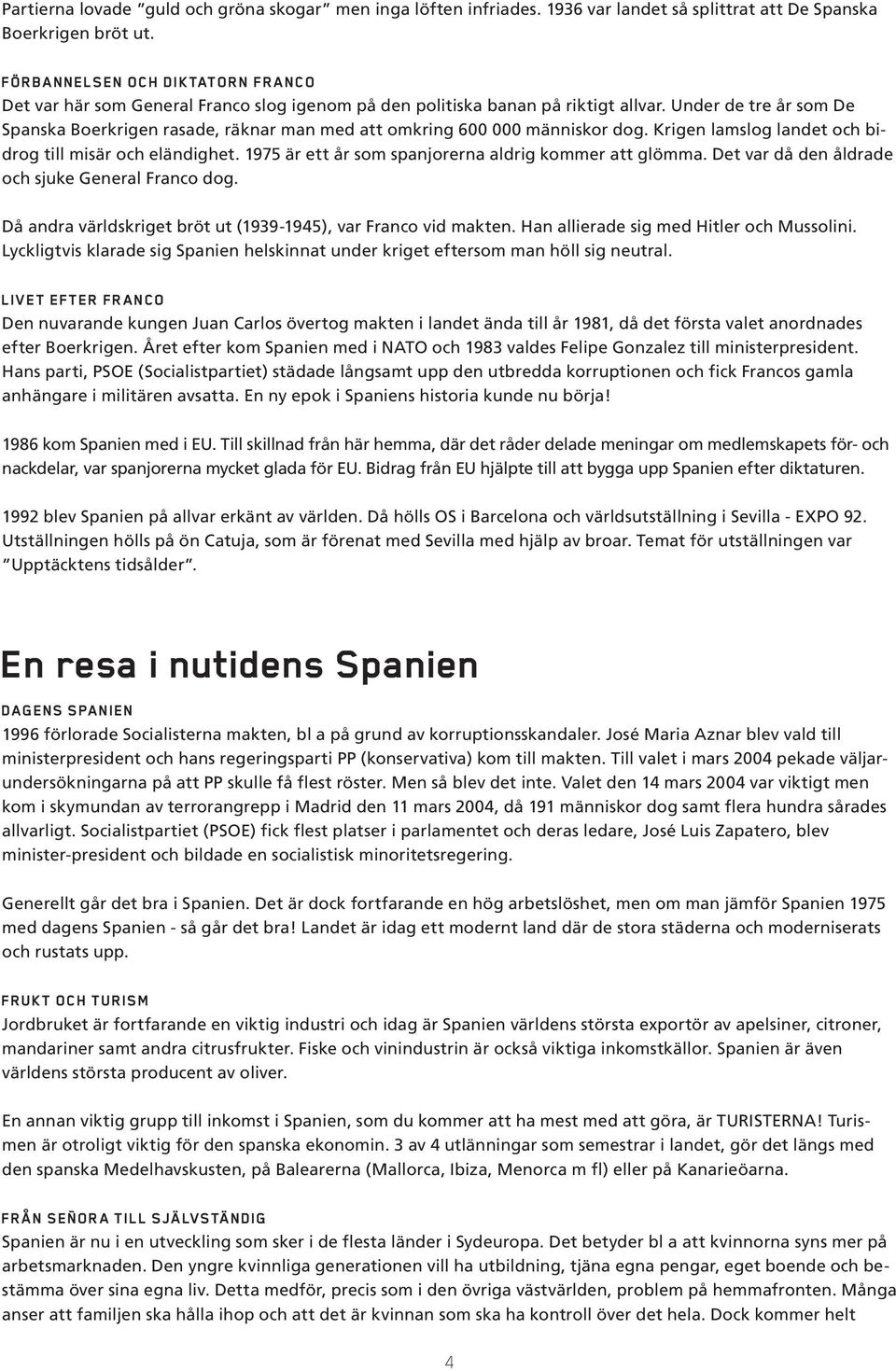 Under de tre år som De Spanska Boerkrigen rasade, räknar man med att omkring 600 000 människor dog. Krigen lamslog landet och bidrog till misär och eländighet.