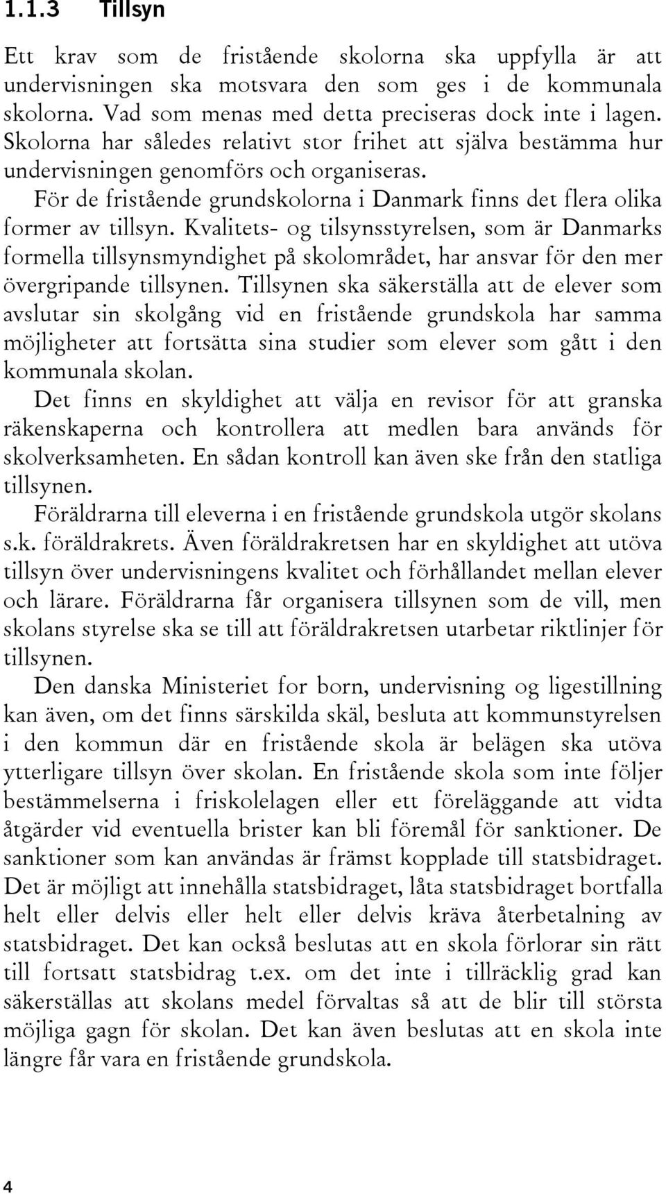 Kvalitets- og tilsynsstyrelsen, som är Danmarks formella tillsynsmyndighet på skolområdet, har ansvar för den mer övergripande tillsynen.