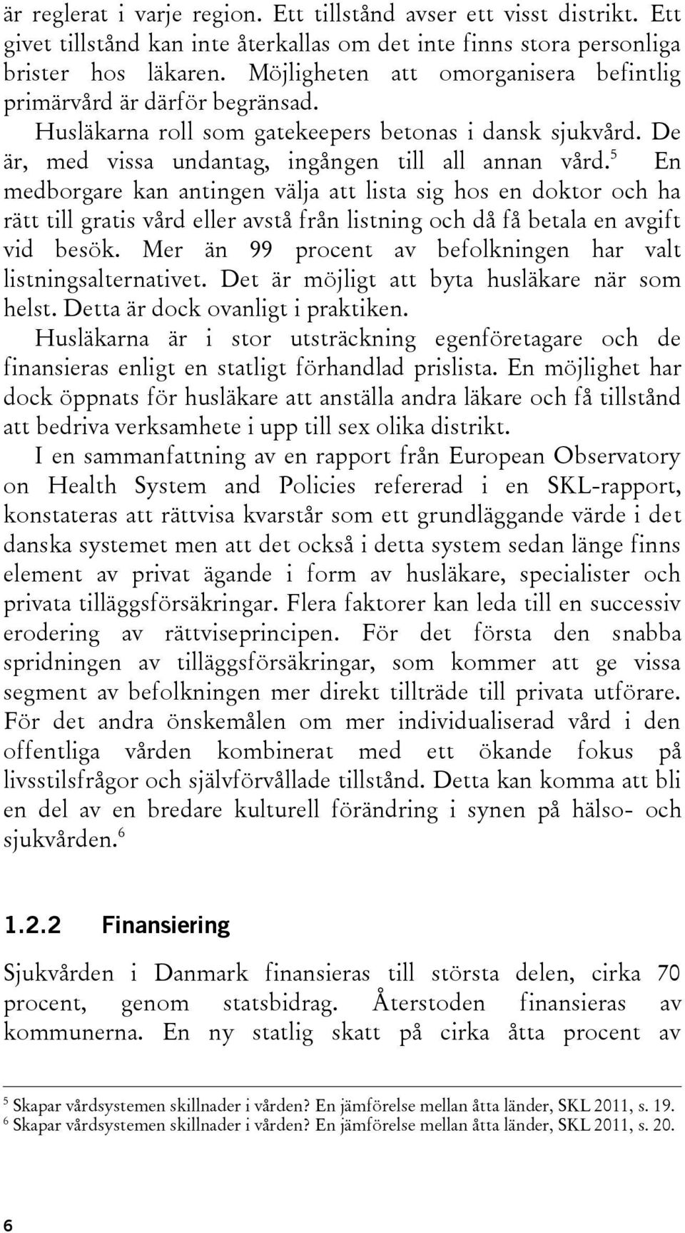 5 En medborgare kan antingen välja att lista sig hos en doktor och ha rätt till gratis vård eller avstå från listning och då få betala en avgift vid besök.