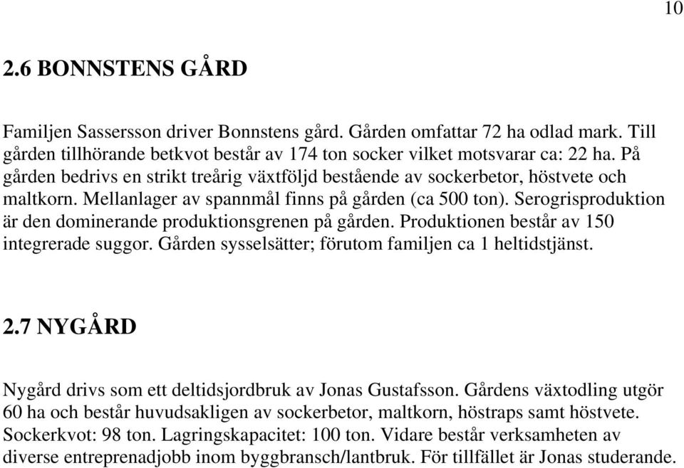 Serogrisproduktion är den dominerande produktionsgrenen på gården. Produktionen består av 150 integrerade suggor. Gården sysselsätter; förutom familjen ca 1 heltidstjänst. 2.