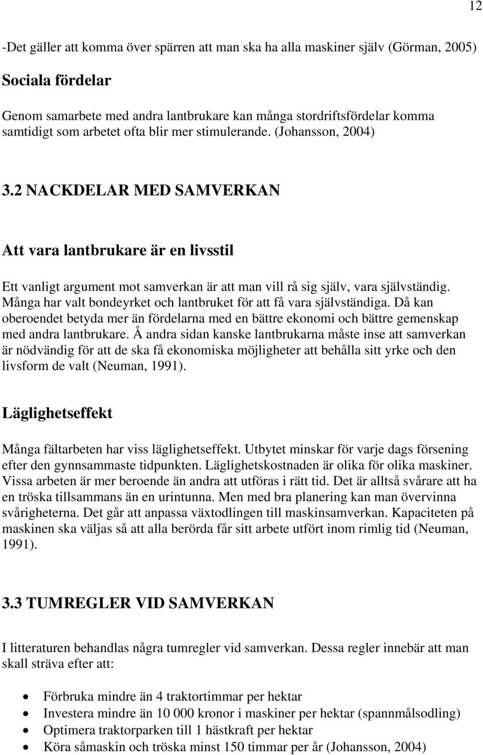 Många har valt bondeyrket och lantbruket för att få vara självständiga. Då kan oberoendet betyda mer än fördelarna med en bättre ekonomi och bättre gemenskap med andra lantbrukare.