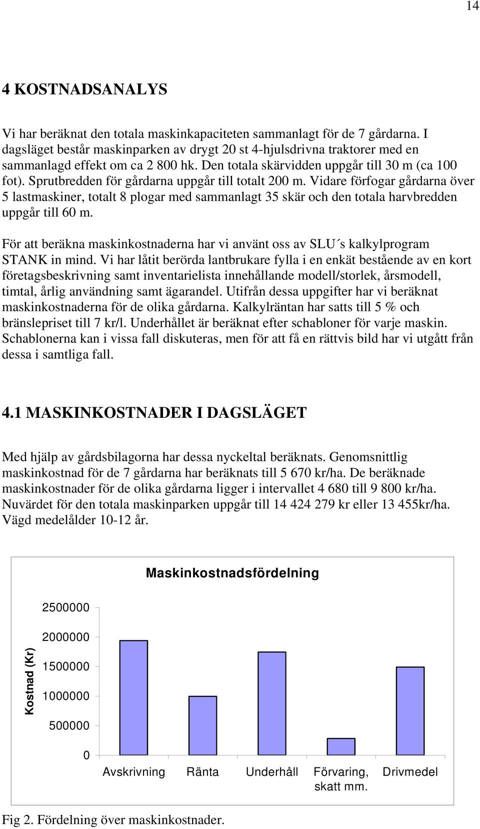 Sprutbredden för gårdarna uppgår till totalt 200 m. Vidare förfogar gårdarna över 5 lastmaskiner, totalt 8 plogar med sammanlagt 35 skär och den totala harvbredden uppgår till 60 m.