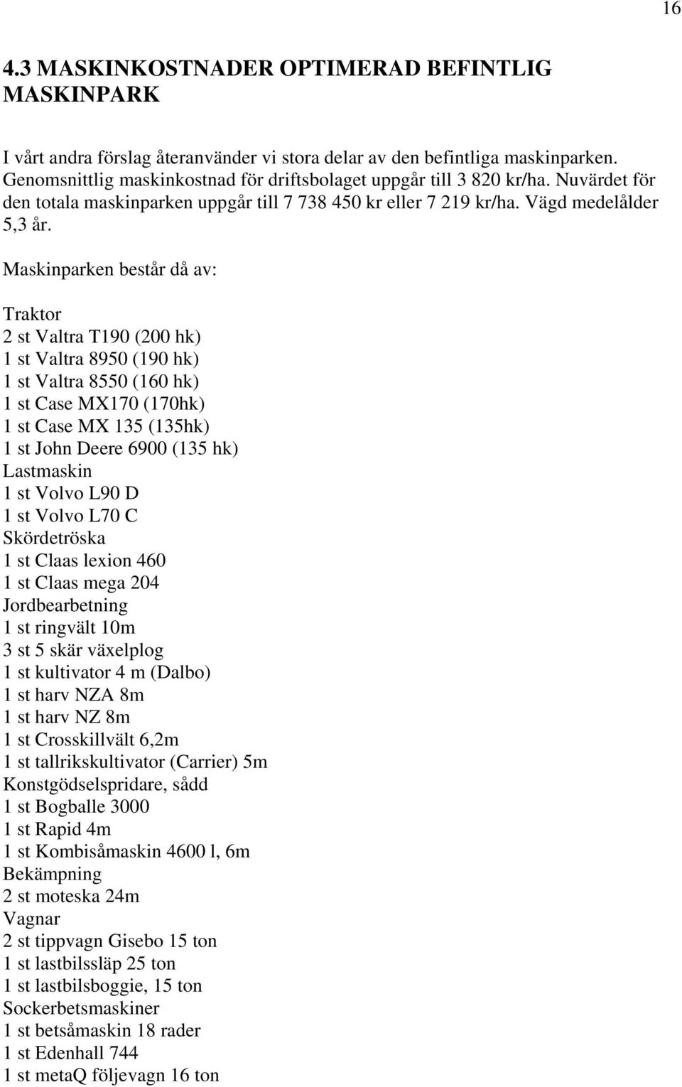 Maskinparken består då av: Traktor 2 st Valtra T190 (200 hk) 1 st Valtra 8950 (190 hk) 1 st Valtra 8550 (160 hk) 1 st Case MX170 (170hk) 1 st Case MX 135 (135hk) 1 st John Deere 6900 (135 hk)