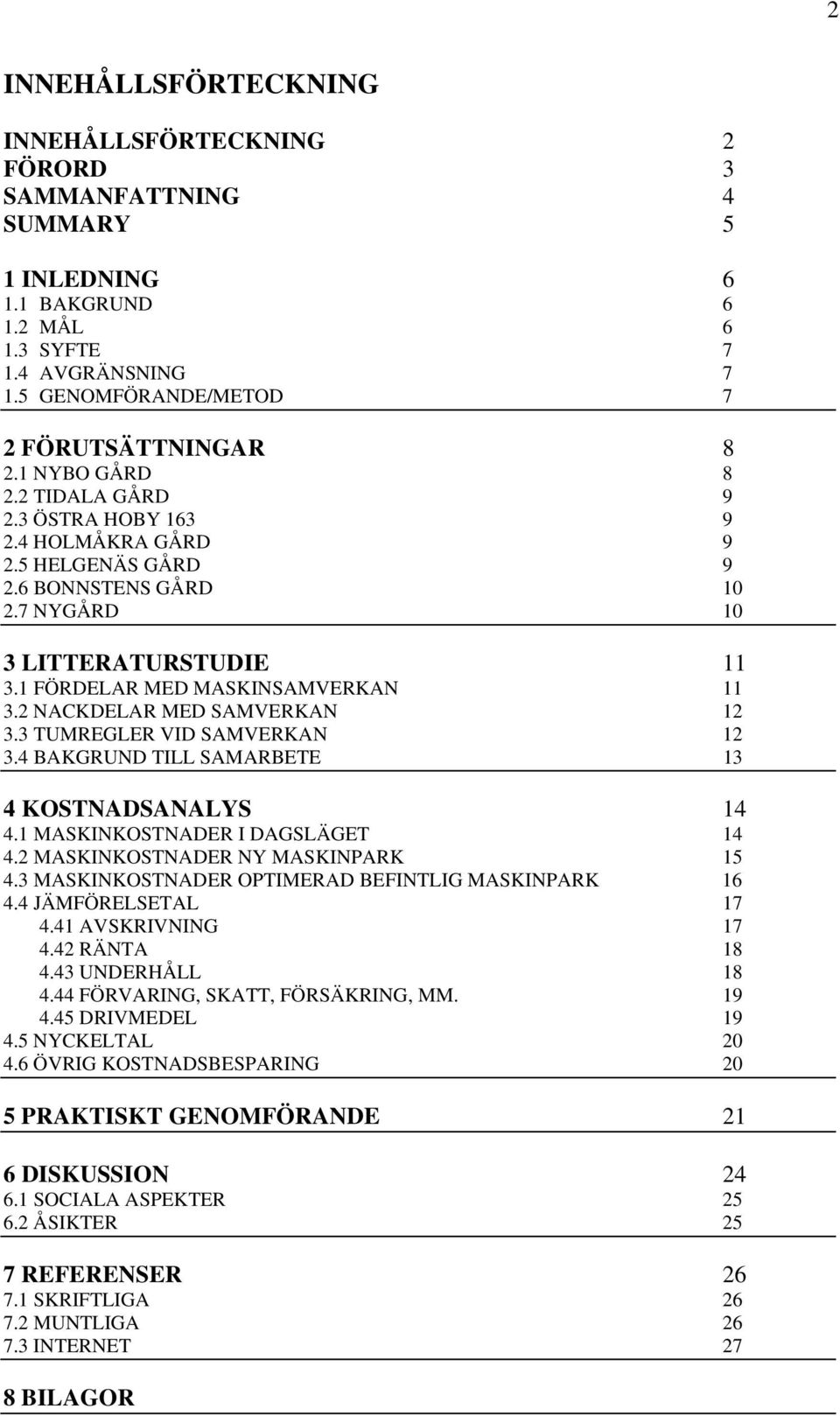 2 NACKDELAR MED SAMVERKAN 12 3.3 TUMREGLER VID SAMVERKAN 12 3.4 BAKGRUND TILL SAMARBETE 13 4 KOSTNADSANALYS 14 4.1 MASKINKOSTNADER I DAGSLÄGET 14 4.2 MASKINKOSTNADER NY MASKINPARK 15 4.