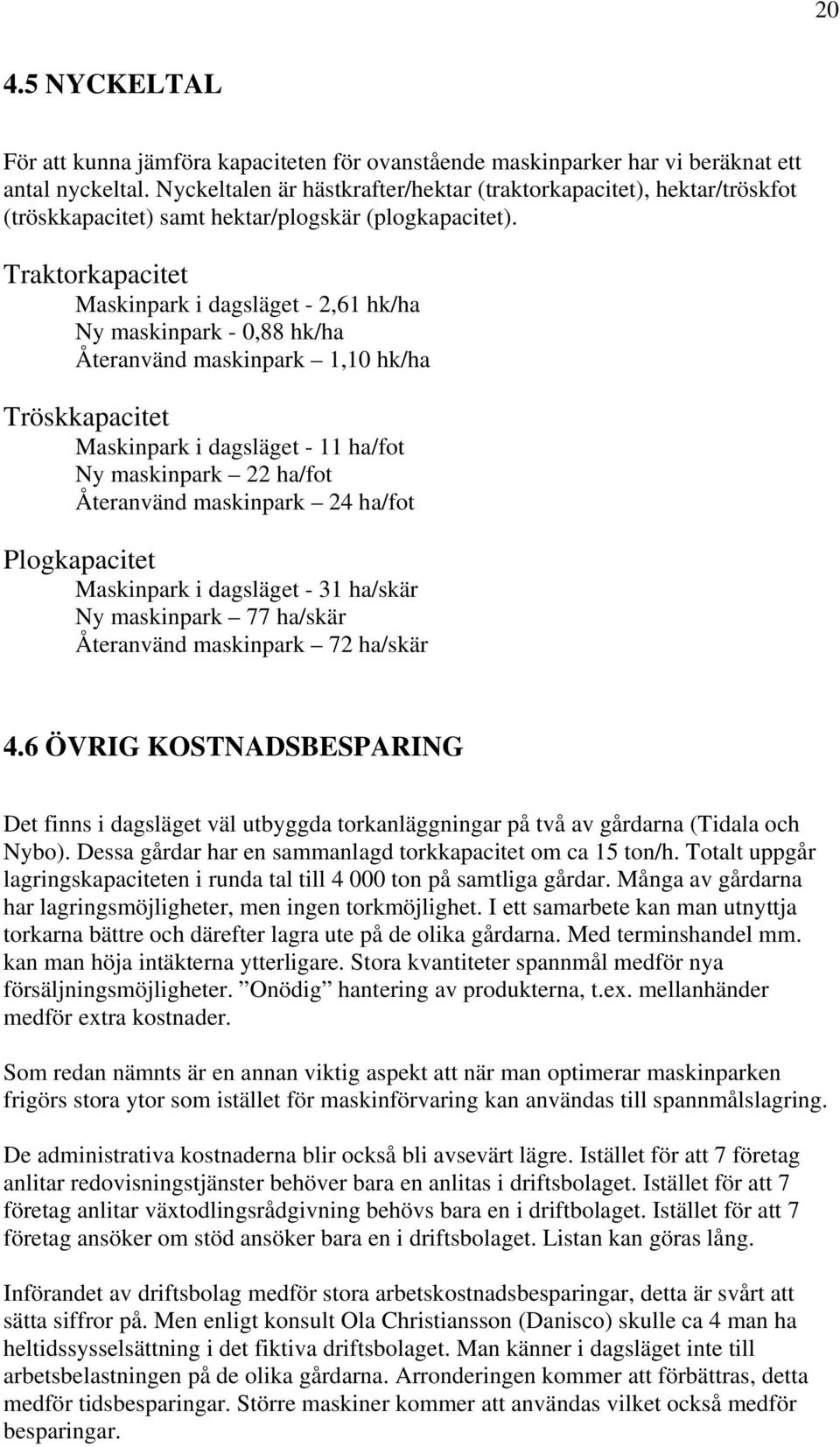 Traktorkapacitet Maskinpark i dagsläget - 2,61 hk/ha Ny maskinpark - 0,88 hk/ha Återanvänd maskinpark 1,10 hk/ha Tröskkapacitet Maskinpark i dagsläget - 11 ha/fot Ny maskinpark 22 ha/fot Återanvänd