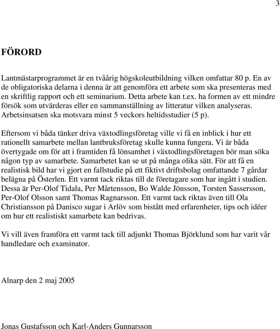 ha formen av ett mindre försök som utvärderas eller en sammanställning av litteratur vilken analyseras. Arbetsinsatsen ska motsvara minst 5 veckors heltidsstudier (5 p).