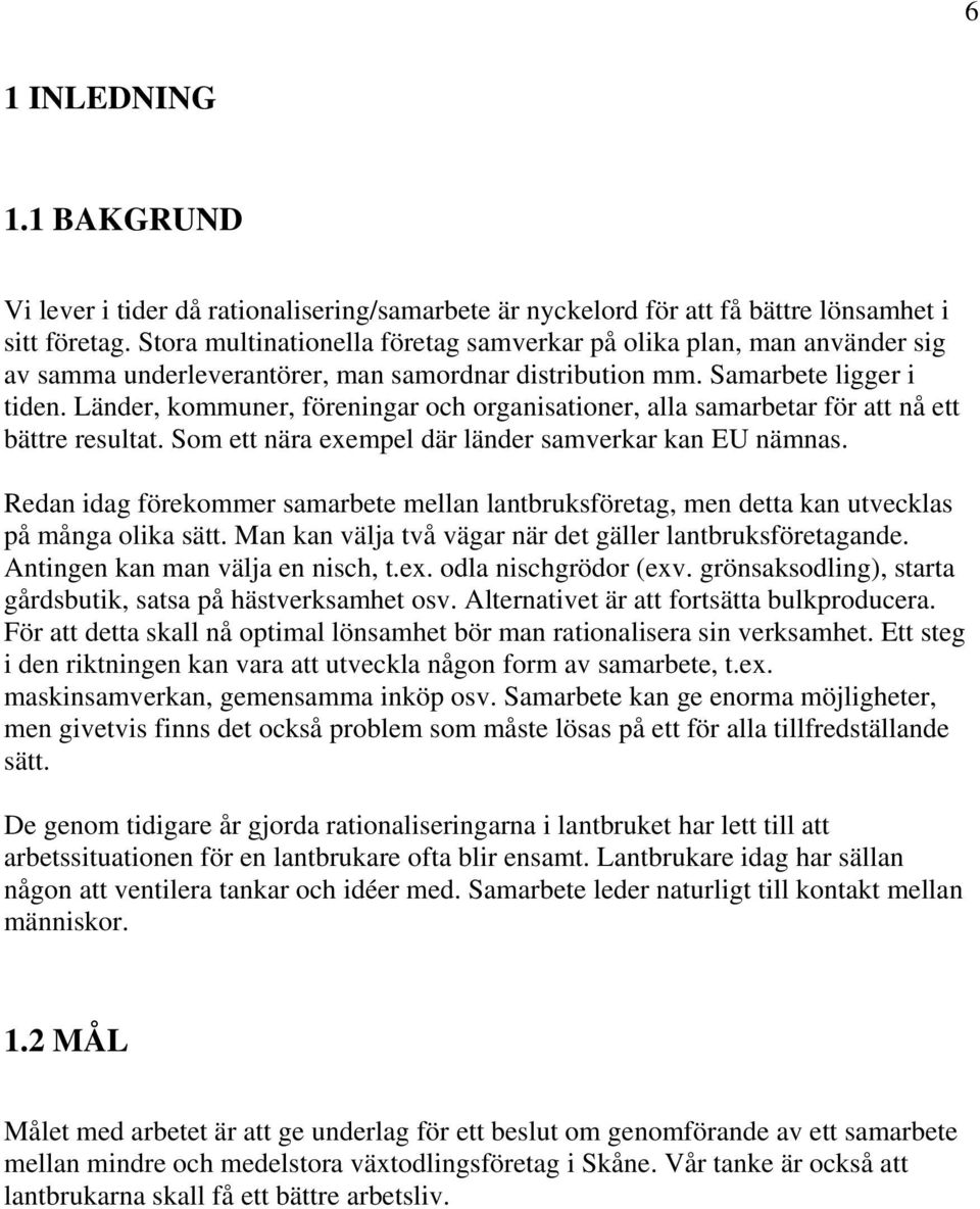 Länder, kommuner, föreningar och organisationer, alla samarbetar för att nå ett bättre resultat. Som ett nära exempel där länder samverkar kan EU nämnas.