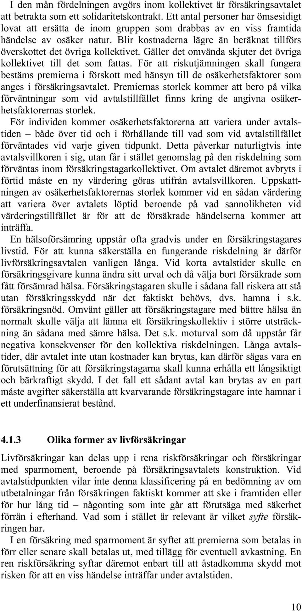 Blir kostnaderna lägre än beräknat tillförs överskottet det övriga kollektivet. Gäller det omvända skjuter det övriga kollektivet till det som fattas.