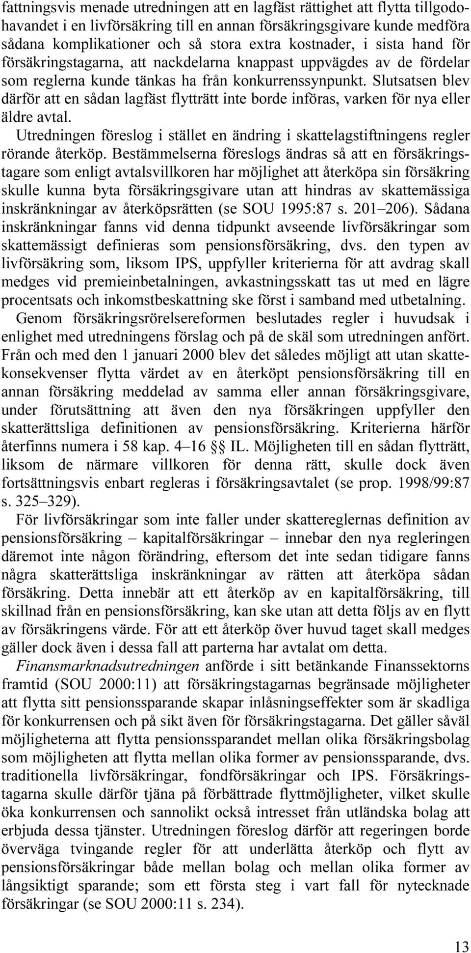 Slutsatsen blev därför att en sådan lagfäst flytträtt inte borde införas, varken för nya eller äldre avtal. Utredningen föreslog i stället en ändring i skattelagstiftningens regler rörande återköp.