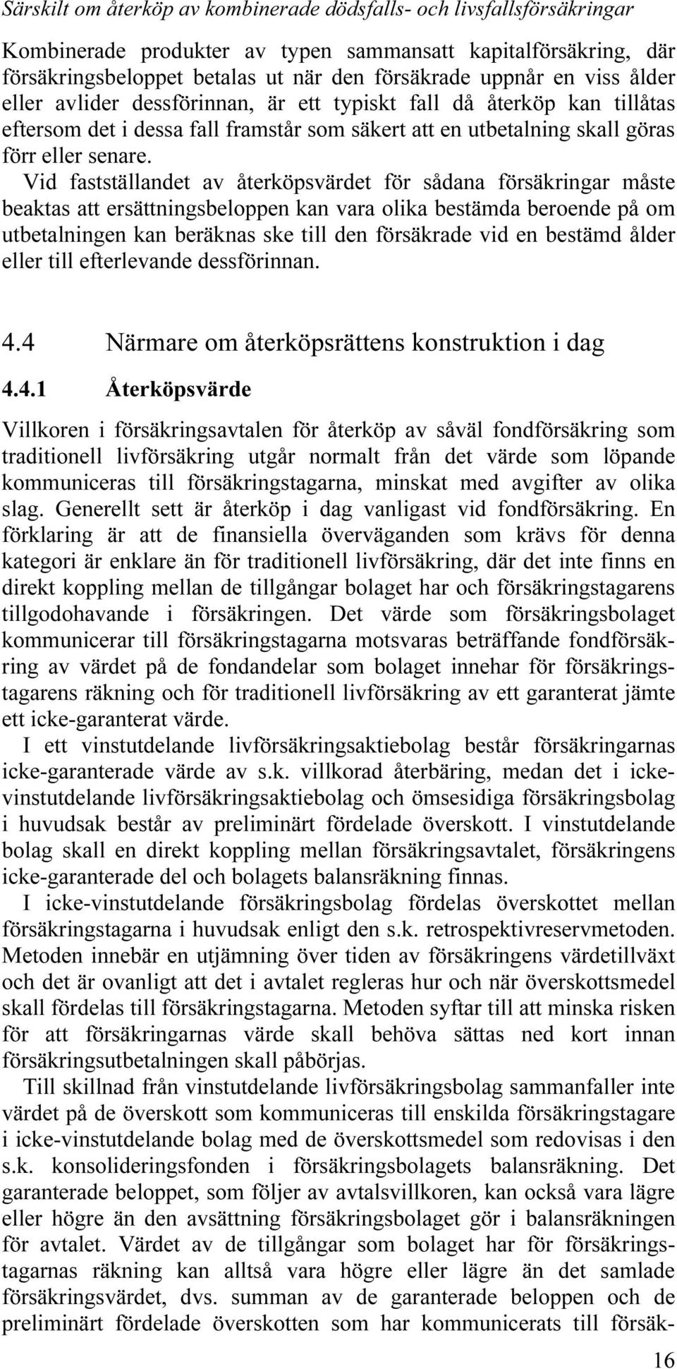 Vid fastställandet av återköpsvärdet för sådana försäkringar måste beaktas att ersättningsbeloppen kan vara olika bestämda beroende på om utbetalningen kan beräknas ske till den försäkrade vid en