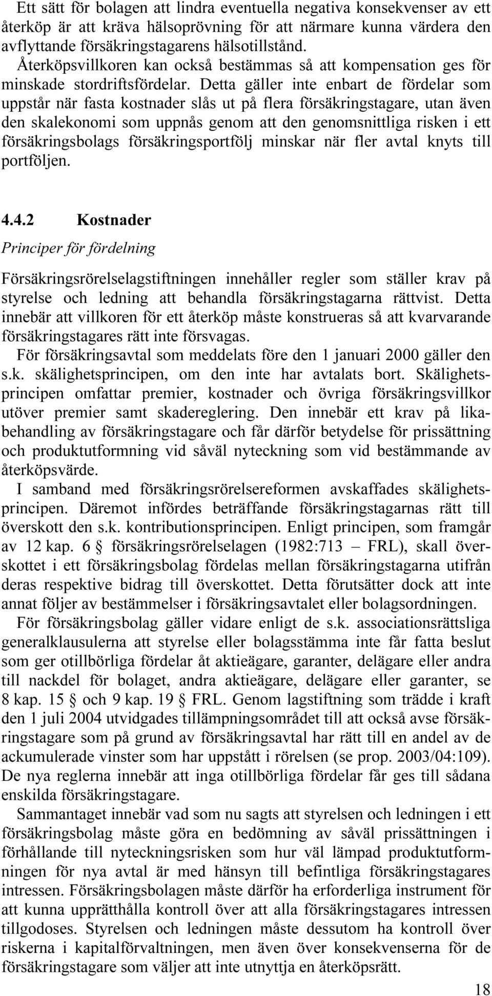 Detta gäller inte enbart de fördelar som uppstår när fasta kostnader slås ut på flera försäkringstagare, utan även den skalekonomi som uppnås genom att den genomsnittliga risken i ett