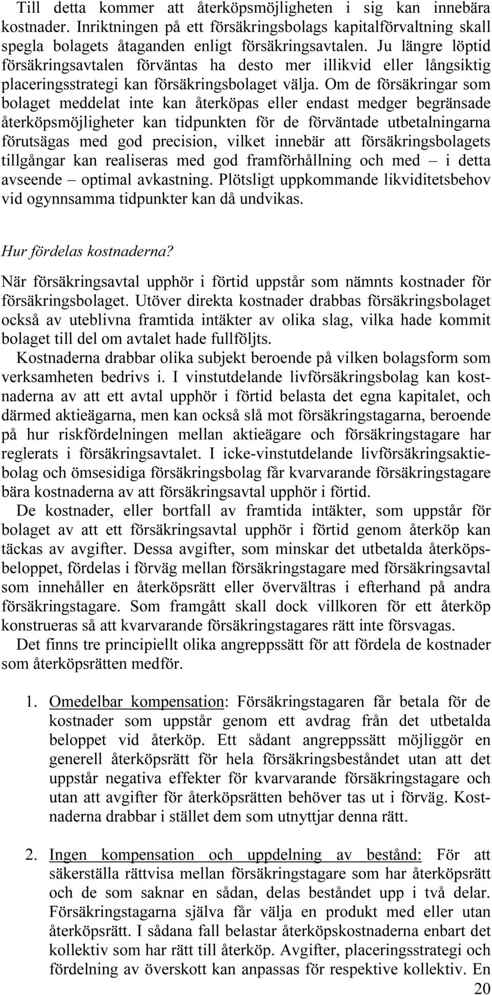 Om de försäkringar som bolaget meddelat inte kan återköpas eller endast medger begränsade återköpsmöjligheter kan tidpunkten för de förväntade utbetalningarna förutsägas med god precision, vilket