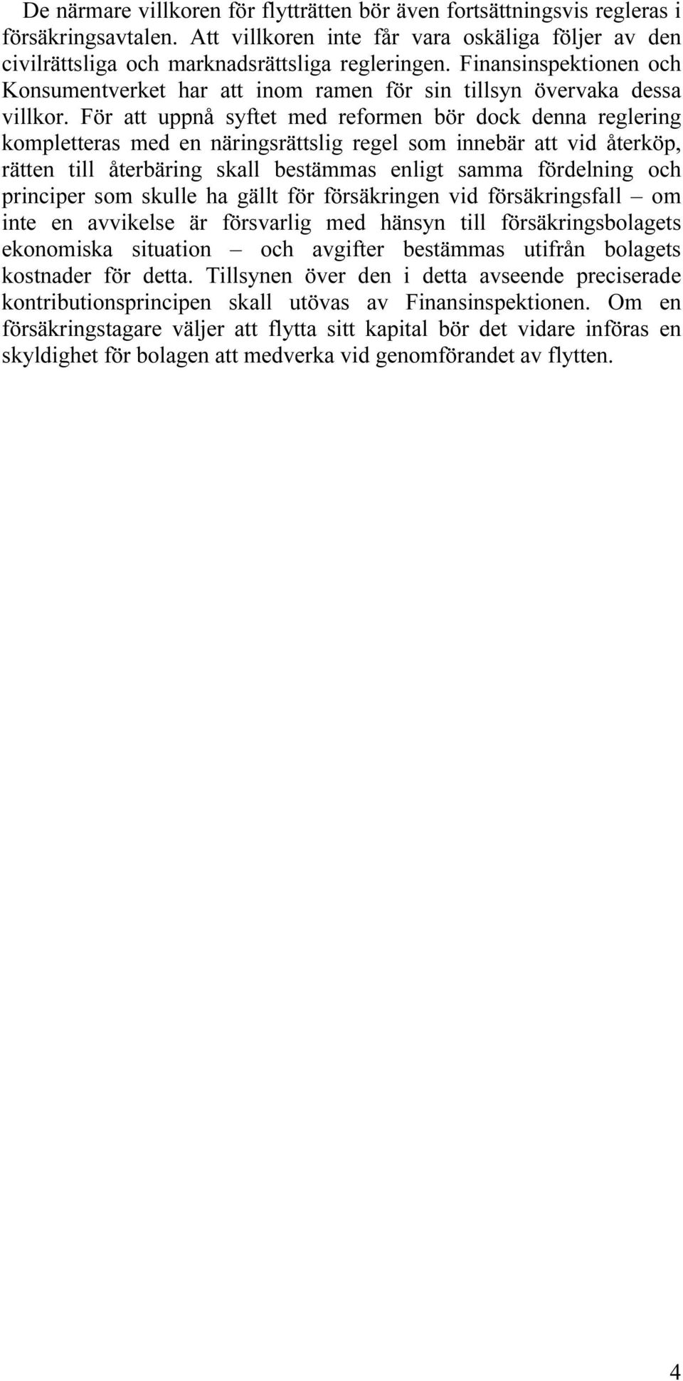 För att uppnå syftet med reformen bör dock denna reglering kompletteras med en näringsrättslig regel som innebär att vid återköp, rätten till återbäring skall bestämmas enligt samma fördelning och