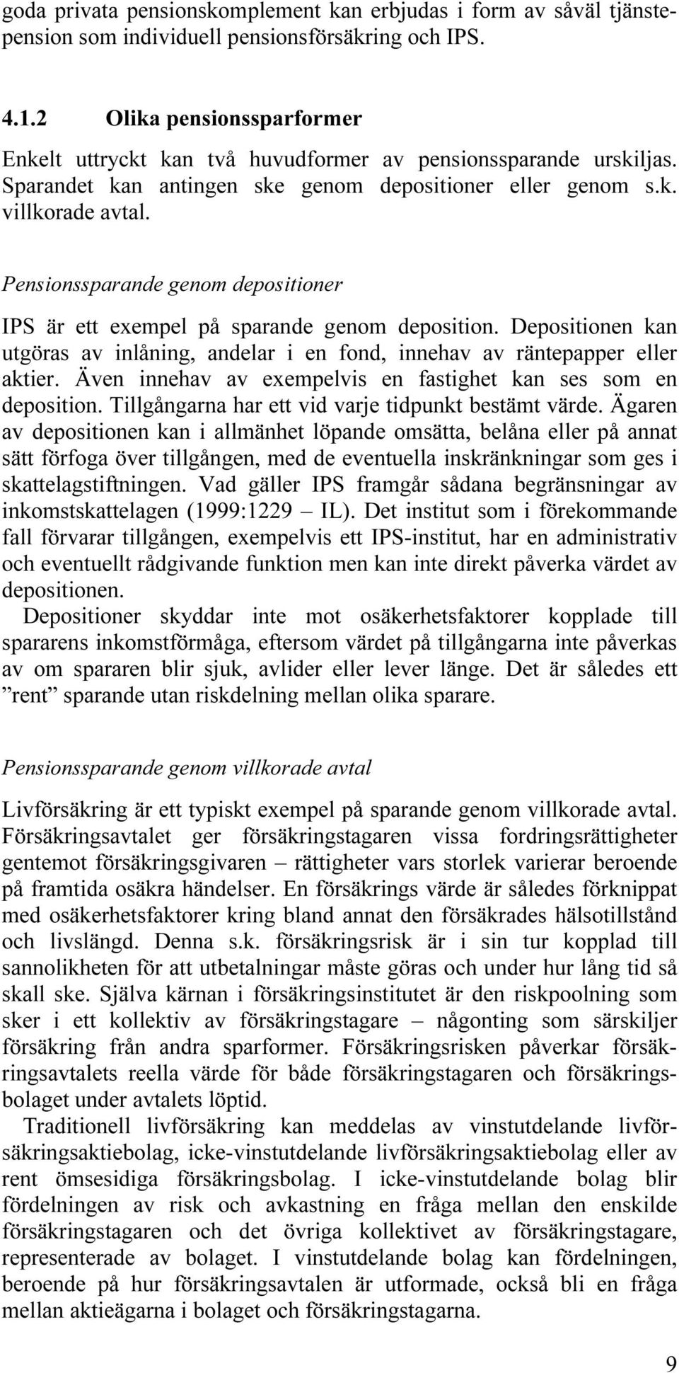 Pensionssparande genom depositioner IPS är ett exempel på sparande genom deposition. Depositionen kan utgöras av inlåning, andelar i en fond, innehav av räntepapper eller aktier.