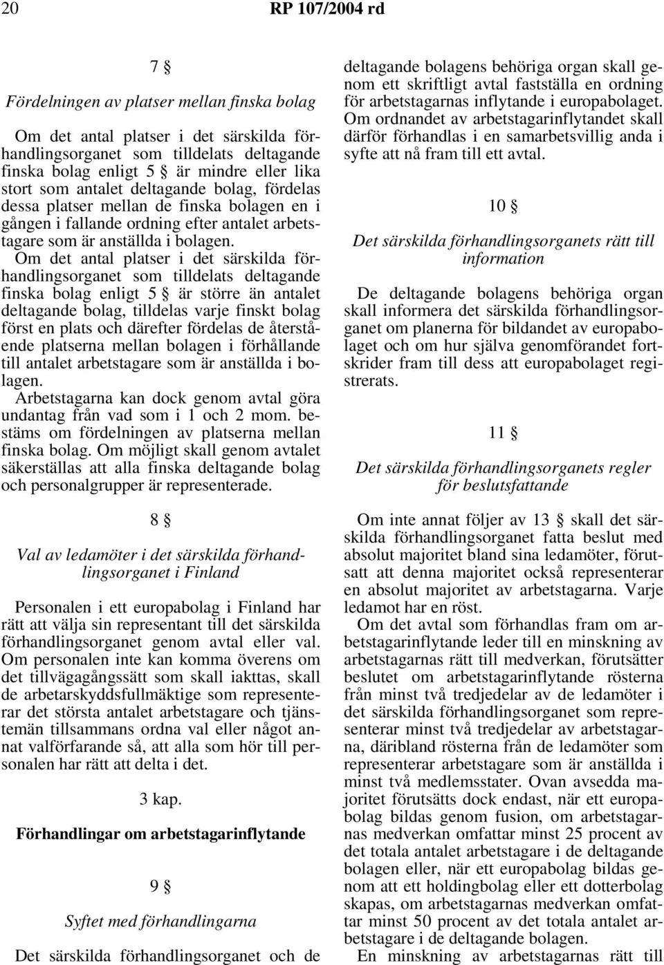 Om det antal platser i det särskilda förhandlingsorganet som tilldelats deltagande finska bolag enligt 5 är större än antalet deltagande bolag, tilldelas varje finskt bolag först en plats och