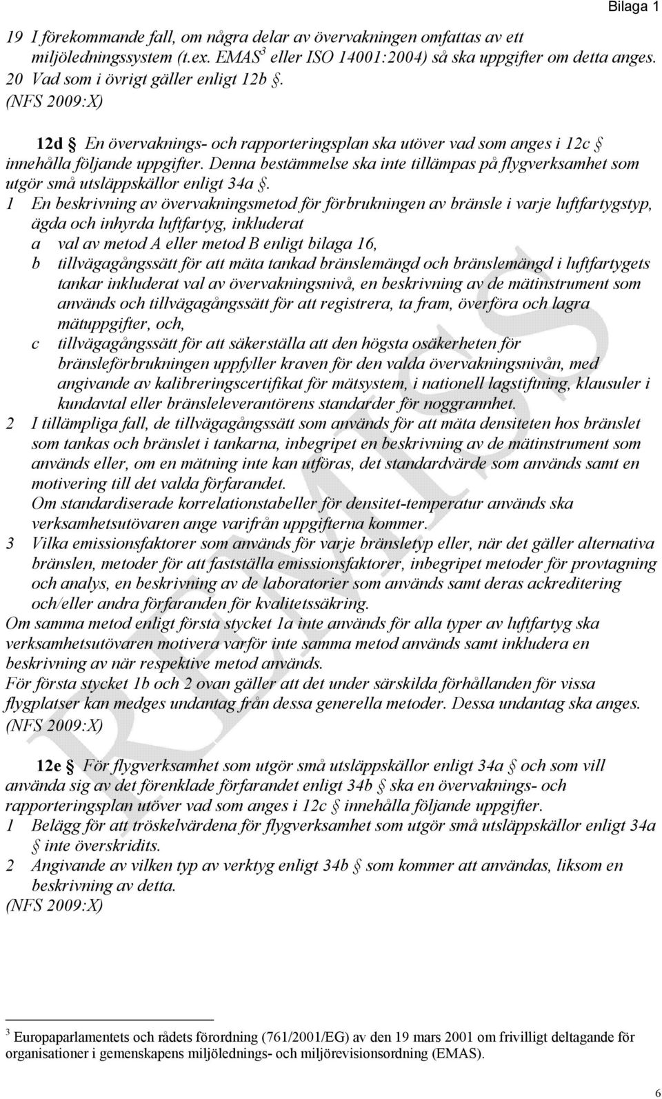 1 En beskrivning av övervakningsmetod för förbrukningen av bränsle i varje luftfartygstyp, ägda och inhyrda luftfartyg, inkluderat a val av metod A eller metod B enligt bilaga 16, b tillvägagångssätt