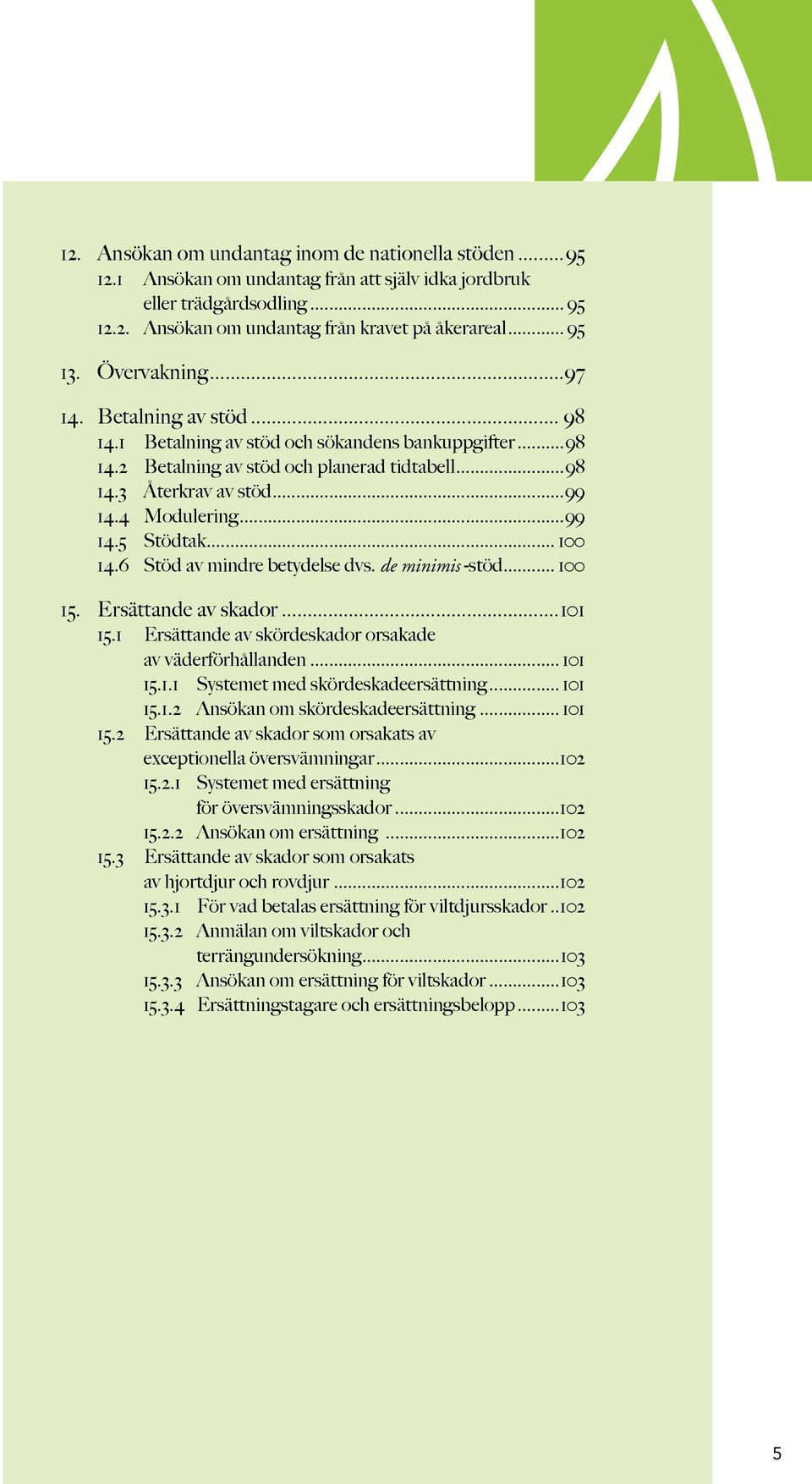 ..99 14.5 Stödtak... 100 14.6 Stöd av mindre betydelse dvs. de minimis -stöd... 100 15. Ersättande av skador...101 15.1 Ersättande av skördeskador orsakade av väderförhållanden... 101 15.1.1 Systemet med skördeskadeersättning.