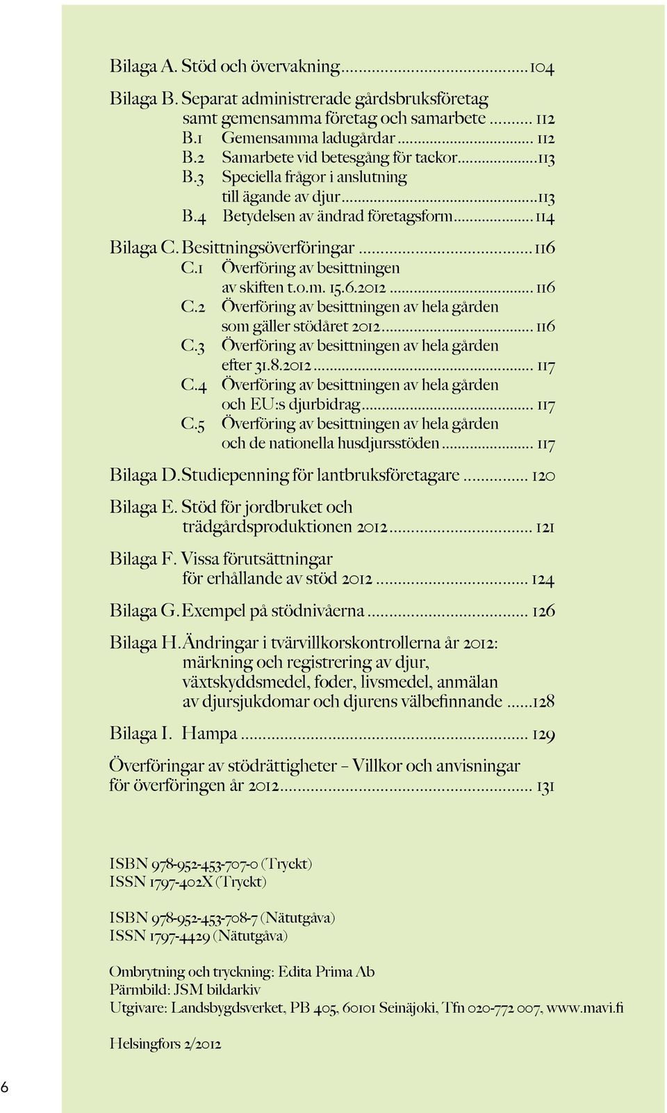 6.2012... 116 C.2 Överföring av besittningen av hela gården som gäller stödåret 2012... 116 C.3 Överföring av besittningen av hela gården efter 31.8.2012... 117 C.