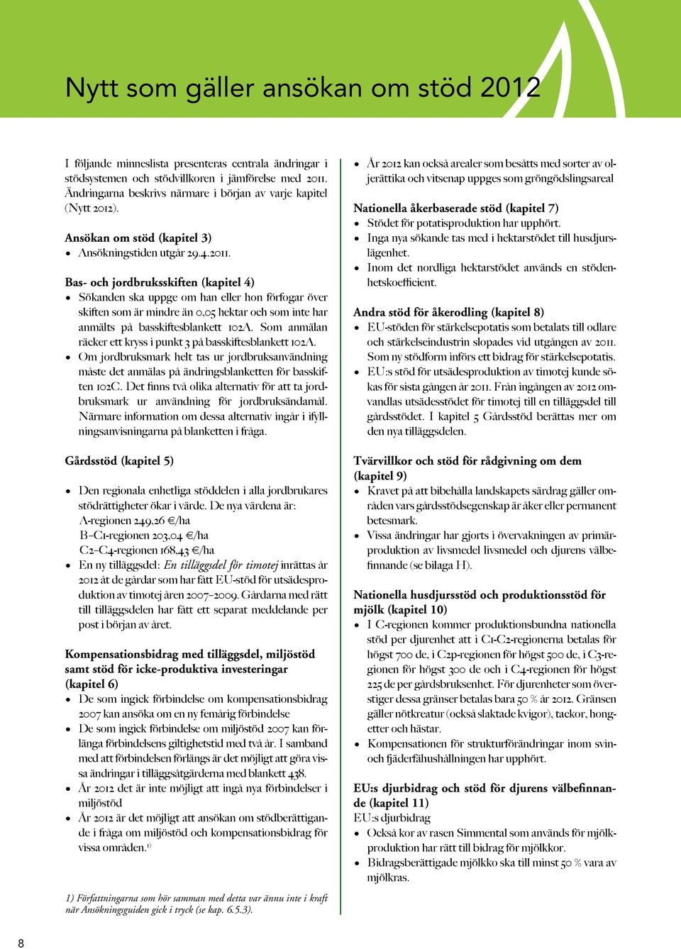 Bas- och jordbruksskiften (kapitel 4) Sökanden ska uppge om han eller hon förfogar över skiften som är mindre än 0,05 hektar och som inte har anmälts på basskiftesblankett 102A.