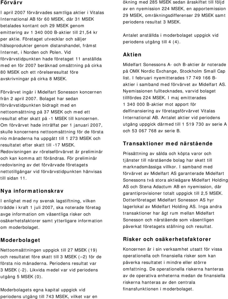 Vid förvärvstidpunkten hade företaget 11 anställda med en för beräknad omsättning på cirka 80 MSEK och ett rörelseresultat före avskrivningar på cirka 8 MSEK.